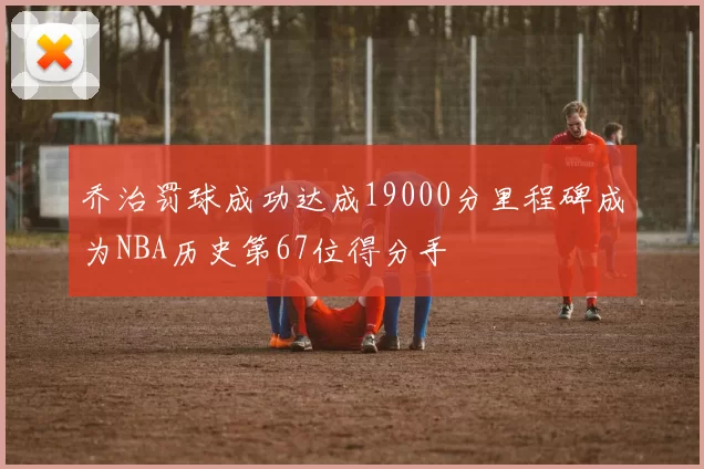 乔治罚球成功达成19000分里程碑成为NBA历史第67位得分手
