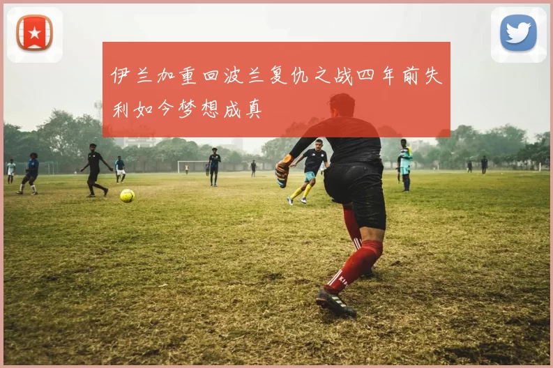 伊兰加重回波兰复仇之战四年前失利如今梦想成真