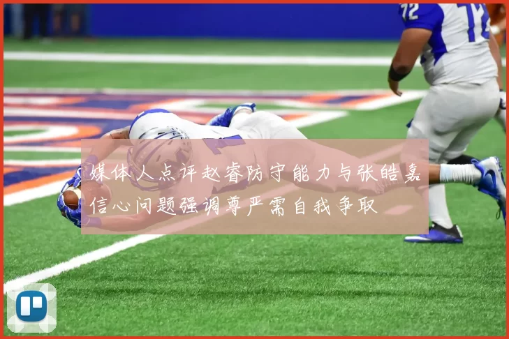媒体人点评赵睿防守能力与张皓嘉信心问题强调尊严需自我争取