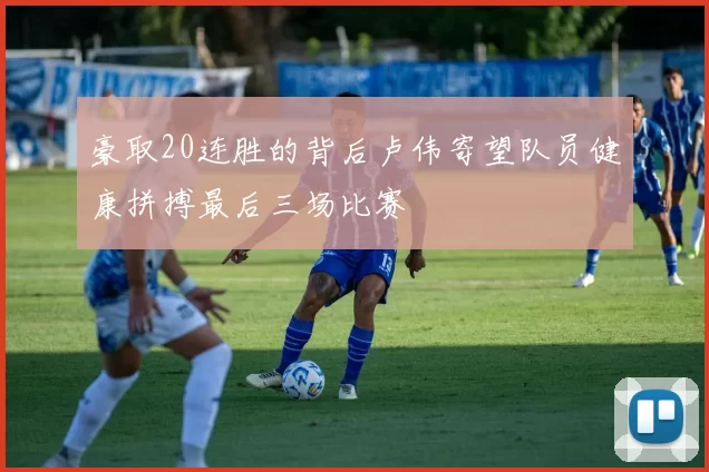 豪取20连胜的背后卢伟寄望队员健康拼搏最后三场比赛