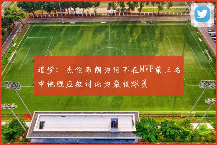 追梦：杰伦布朗为何不在MVP前三名中他理应被讨论为最佳球员