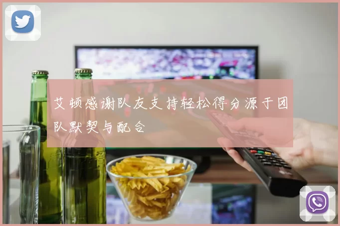 艾顿感谢队友支持轻松得分源于团队默契与配合