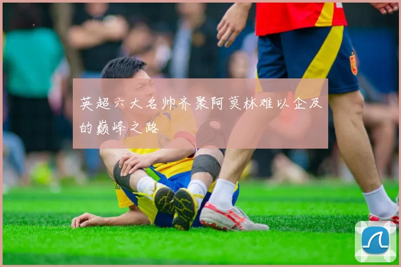 英超六大名帅齐聚阿莫林难以企及的巅峰之路
