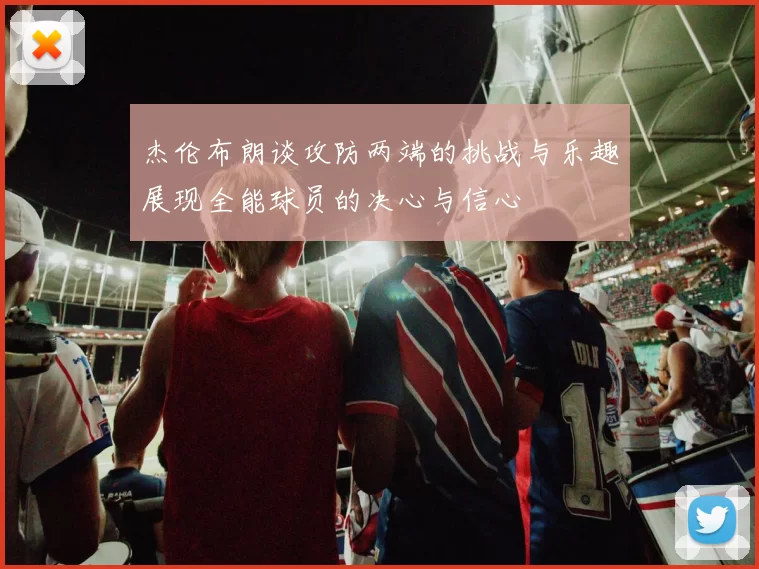 杰伦布朗谈攻防两端的挑战与乐趣展现全能球员的决心与信心