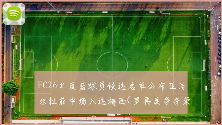 FC26年度蓝球员候选名单公布亚马尔拉菲中场入选梅西C罗再度争夺荣誉