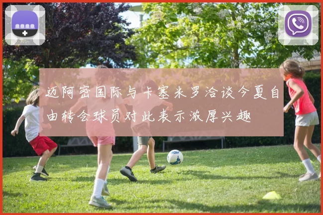 迈阿密国际与卡塞米罗洽谈今夏自由转会球员对此表示浓厚兴趣